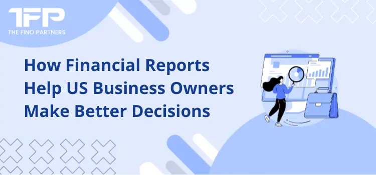 How Financial Reports Help US Business Owners Make Better Decisions